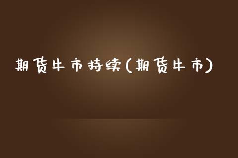期货牛市持续(期货牛市)_财经资讯_第1张_格子财经网 期货牛市持续(期货牛市)_https://www.gzmhy.com_财经资讯_第1张