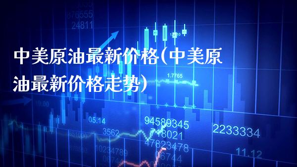 中美原油最新价格(中美原油最新价格走势)_https://www.gzmhy.com_保险理财_第1张
