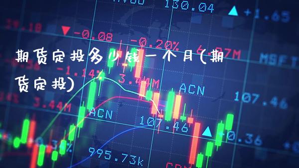 期货定投多少钱一个月(期货定投)_股票理财_第1张_格子财经网 期货定投多少钱一个月(期货定投)_https://www.gzmhy.com_股票理财_第1张
