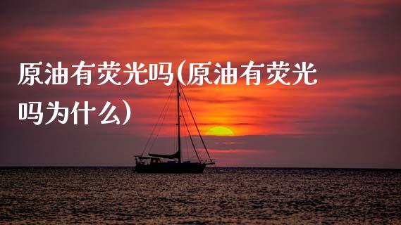 原油有荧光吗(原油有荧光吗为什么)_交易百科_第1张_格子财经网 原油有荧光吗(原油有荧光吗为什么)_https://www.gzmhy.com_交易百科_第1张