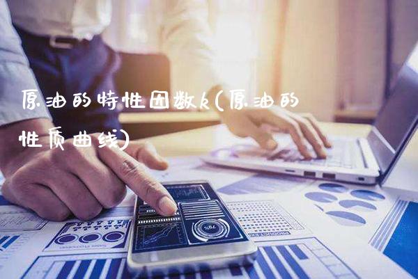 原油的特性因数k(原油的性质曲线)_https://www.gzmhy.com_理财产品_第1张