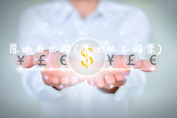 原油石化股(原油化工股票)_https://www.gzmhy.com_理财品种_第1张