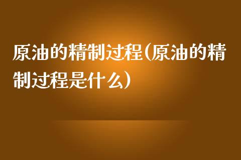 原油的精制过程(原油的精制过程是什么)_https://www.gzmhy.com_理财产品_第1张
