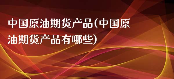 中国原油期货产品(中国原油期货产品有哪些)_财经资讯_第1张_格子财经网 中国原油期货产品(中国原油期货产品有哪些)_https://www.gzmhy.com_财经资讯_第1张