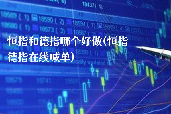 恒指和德指哪个好做(恒指德指在线喊单)_https://www.gzmhy.com_理财产品_第1张