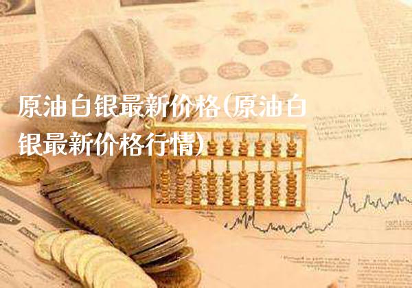 原油白银最新价格(原油白银最新价格行情)_https://www.gzmhy.com_理财品种_第1张