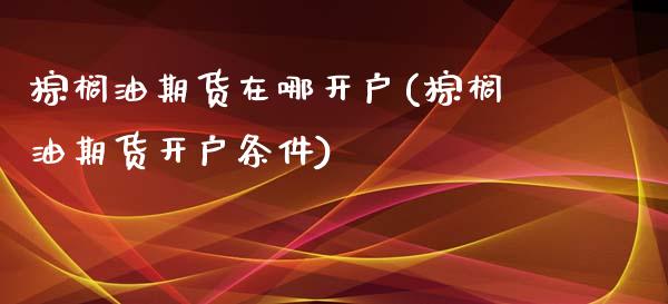 棕榈油期货在哪开户(棕榈油期货开户条件)_交易百科_第1张_格子财经网 棕榈油期货在哪开户(棕榈油期货开户条件)_https://www.gzmhy.com_交易百科_第1张