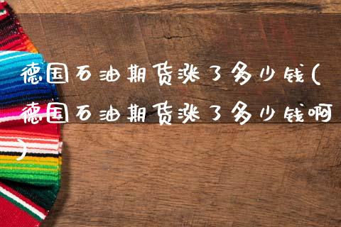 德国石油期货涨了多少钱(德国石油期货涨了多少钱啊)_https://www.gzmhy.com_保险理财_第1张