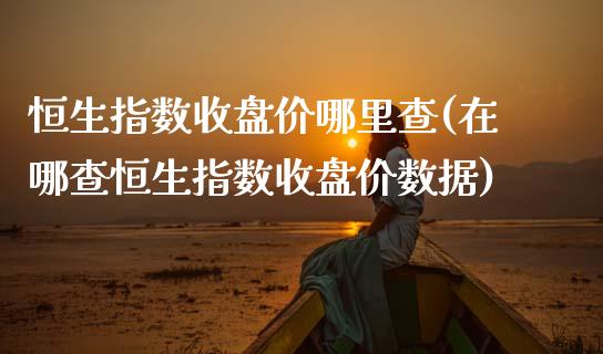 恒生指数收盘价哪里查(在哪查恒生指数收盘价数据)_理财产品_第1张_格子财经网 恒生指数收盘价哪里查(在哪查恒生指数收盘价数据)_https://www.gzmhy.com_理财产品_第1张