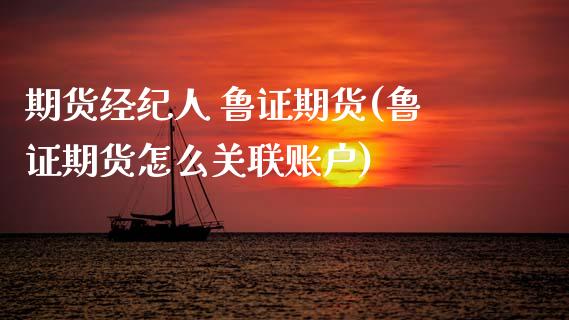 期货经纪人 鲁证期货(鲁证期货怎么关联账户)_https://www.gzmhy.com_交易百科_第1张