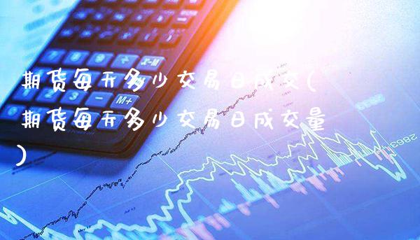期货每天多少交易日成交(期货每天多少交易日成交量)_https://www.gzmhy.com_交易百科_第1张