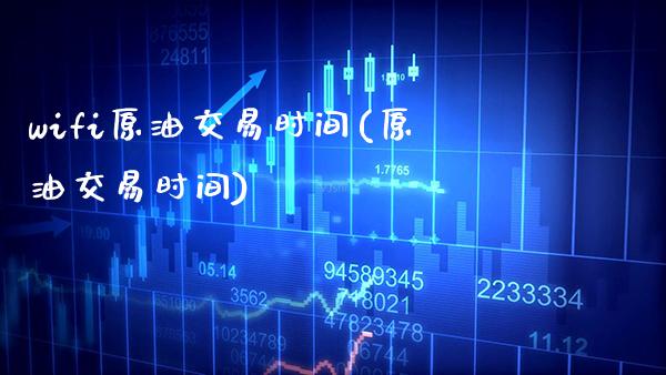 wifi原油交易时间(原油交易时间)_https://www.gzmhy.com_理财产品_第1张