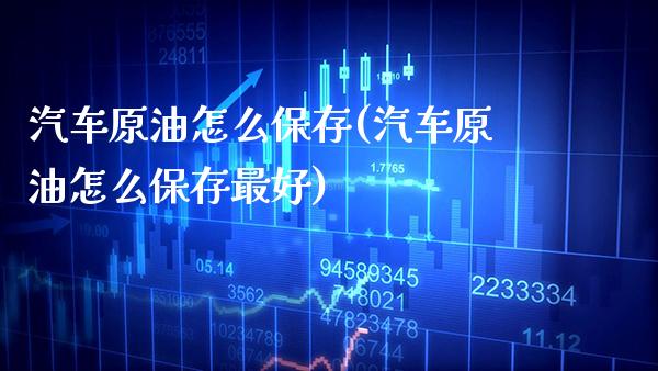 汽车原油怎么保存(汽车原油怎么保存最好)_保险理财_第1张_格子财经网 汽车原油怎么保存(汽车原油怎么保存最好)_https://www.gzmhy.com_保险理财_第1张