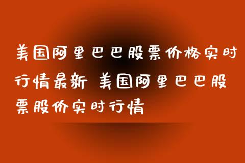 美国阿里巴巴股票价格实时行情最新 美国阿里巴巴股票股价实时行情_https://www.gzmhy.com_保险理财_第1张