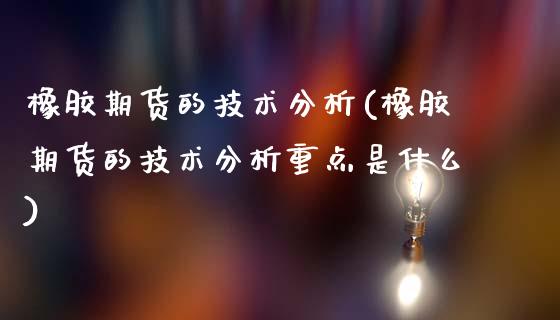 橡胶期货的技术分析(橡胶期货的技术分析重点是什么)_https://www.gzmhy.com_交易百科_第1张