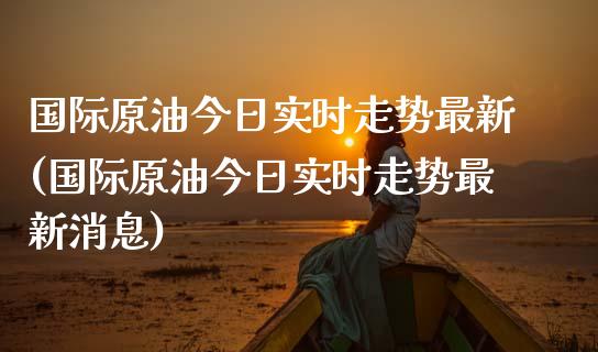 国际原油今日实时走势最新(国际原油今日实时走势最新消息)_期货理财_第1张_格子财经网 国际原油今日实时走势最新(国际原油今日实时走势最新消息)_https://www.gzmhy.com_期货理财_第1张