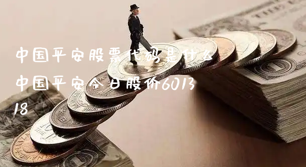 中国平安股票代码是什么 中国平安今日股价601318_https://www.gzmhy.com_股票理财_第1张
