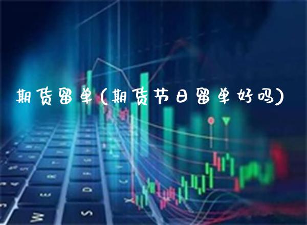 期货留单(期货节日留单好吗)_https://www.gzmhy.com_财经资讯_第1张
