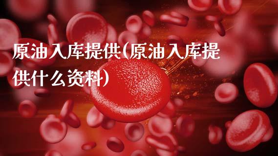 原油入库提供(原油入库提供什么资料)_https://www.gzmhy.com_财经资讯_第1张