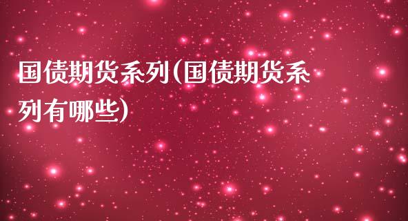 国债期货系列(国债期货系列有哪些)_https://www.gzmhy.com_交易百科_第1张