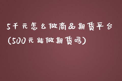 5千元怎么做商品期货平台(500元能做期货吗)_交易百科_第1张_格子财经网 5千元怎么做商品期货平台(500元能做期货吗)_https://www.gzmhy.com_交易百科_第1张