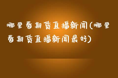 哪里看期货直播新闻(哪里看期货直播新闻最好)_股票理财_第1张_格子财经网 哪里看期货直播新闻(哪里看期货直播新闻最好)_https://www.gzmhy.com_股票理财_第1张