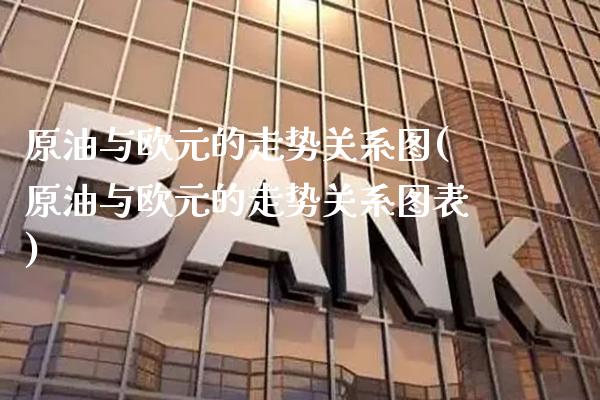 原油与欧元的走势关系图(原油与欧元的走势关系图表)_股票理财_第1张_格子财经网 原油与欧元的走势关系图(原油与欧元的走势关系图表)_https://www.gzmhy.com_股票理财_第1张