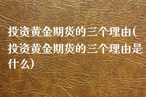 投资黄金期货的三个理由(投资黄金期货的三个理由是什么)_理财产品_第1张_格子财经网 投资黄金期货的三个理由(投资黄金期货的三个理由是什么)_https://www.gzmhy.com_理财产品_第1张