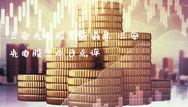 三安光电股票新消息 三安光电股票今日点评_https://www.gzmhy.com_理财品种_第1张