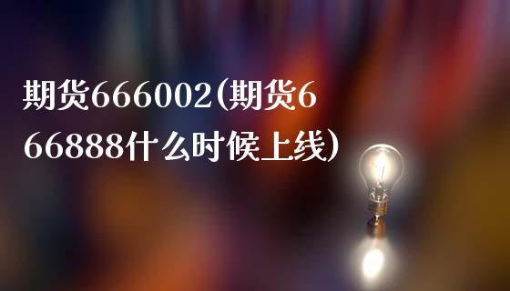 期货666002(期货666888什么时候上线)_基金理财_第1张_格子财经网 期货666002(期货666888什么时候上线)_https://www.gzmhy.com_基金理财_第1张