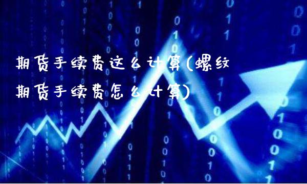 期货手续费这么计算(螺纹期货手续费怎么计算)_https://www.gzmhy.com_交易百科_第1张