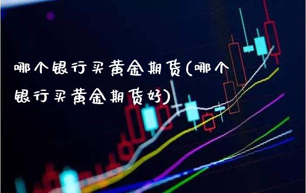 哪个银行买黄金期货(哪个银行买黄金期货好)_股票理财_第1张_格子财经网 哪个银行买黄金期货(哪个银行买黄金期货好)_https://www.gzmhy.com_股票理财_第1张