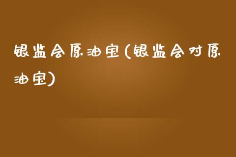 银监会原油宝(银监会对原油宝)_理财产品_第1张_格子财经网 银监会原油宝(银监会对原油宝)_https://www.gzmhy.com_理财产品_第1张
