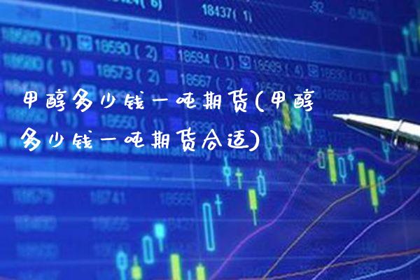 甲醇多少钱一吨期货(甲醇多少钱一吨期货合适)_财经资讯_第1张_格子财经网 甲醇多少钱一吨期货(甲醇多少钱一吨期货合适)_https://www.gzmhy.com_财经资讯_第1张