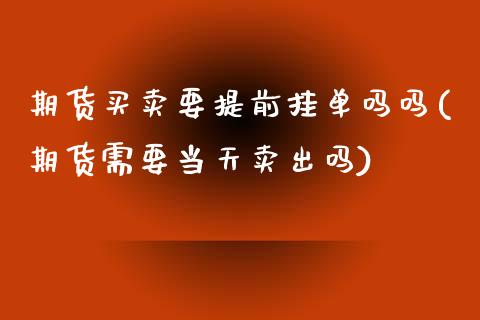 期货买卖要提前挂单吗吗(期货需要当天卖出吗)_https://www.gzmhy.com_期货理财_第1张