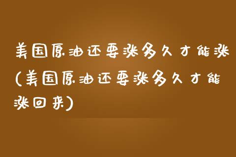美国原油还要涨多久才能涨(美国原油还要涨多久才能涨回来)_股票理财_第1张_格子财经网 美国原油还要涨多久才能涨(美国原油还要涨多久才能涨回来)_https://www.gzmhy.com_股票理财_第1张
