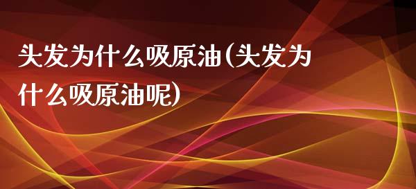 头发为什么吸原油(头发为什么吸原油呢)_理财产品_第1张_格子财经网 头发为什么吸原油(头发为什么吸原油呢)_https://www.gzmhy.com_理财产品_第1张