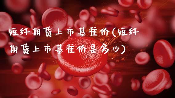 短纤期货上市基准价(短纤期货上市基准价是多少)_期货理财_第1张_格子财经网 短纤期货上市基准价(短纤期货上市基准价是多少)_https://www.gzmhy.com_期货理财_第1张
