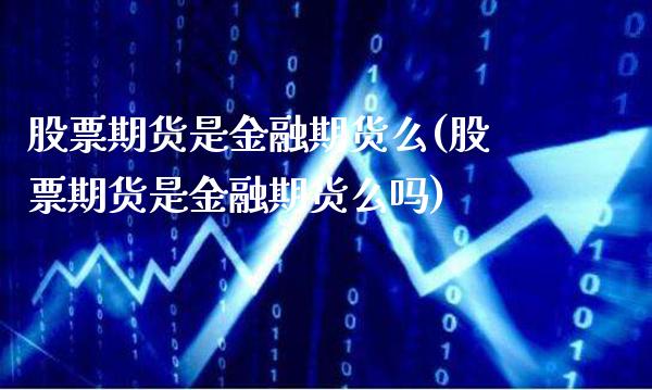 股票期货是金融期货么(股票期货是金融期货么吗)_https://www.gzmhy.com_保险理财_第1张