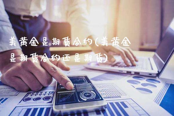 美黄金是期货合约(美黄金是期货合约还是期货)_https://www.gzmhy.com_财经资讯_第1张