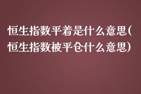 恒生指数平着是什么意思(恒生指数被平仓什么意思)_https://www.gzmhy.com_交易百科_第1张