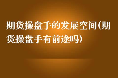 期货操盘手的发展空间(期货操盘手有前途吗)_股票理财_第1张_格子财经网 期货操盘手的发展空间(期货操盘手有前途吗)_https://www.gzmhy.com_股票理财_第1张