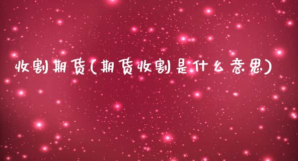 收割期货(期货收割是什么意思)_https://www.gzmhy.com_理财产品_第1张