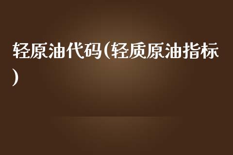 轻原油代码(轻质原油指标)_基金理财_第1张_格子财经网 轻原油代码(轻质原油指标)_https://www.gzmhy.com_基金理财_第1张