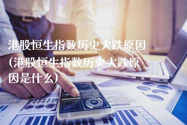 港股恒生指数历史大跌原因(港股恒生指数历史大跌原因是什么)_交易百科_第1张_格子财经网 港股恒生指数历史大跌原因(港股恒生指数历史大跌原因是什么)_https://www.gzmhy.com_交易百科_第1张