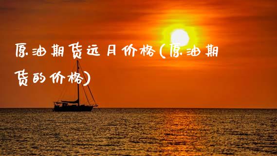 原油期货远月价格(原油期货的价格)_https://www.gzmhy.com_理财品种_第1张