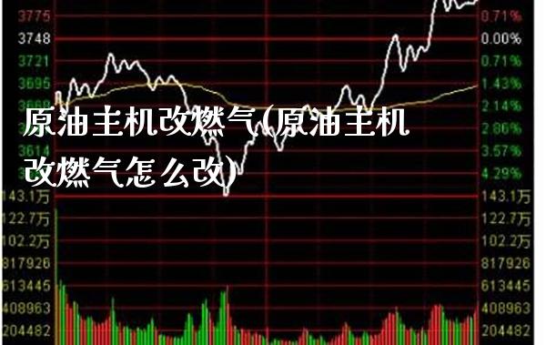 原油主机改燃气(原油主机改燃气怎么改)_https://www.gzmhy.com_交易百科_第1张