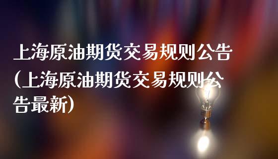 上海原油期货交易规则公告(上海原油期货交易规则公告最新)_https://www.gzmhy.com_理财产品_第1张