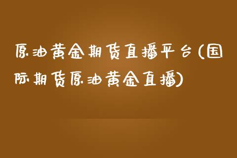 原油黄金期货直播平台(国际期货原油黄金直播)_股票理财_第1张_格子财经网 原油黄金期货直播平台(国际期货原油黄金直播)_https://www.gzmhy.com_股票理财_第1张