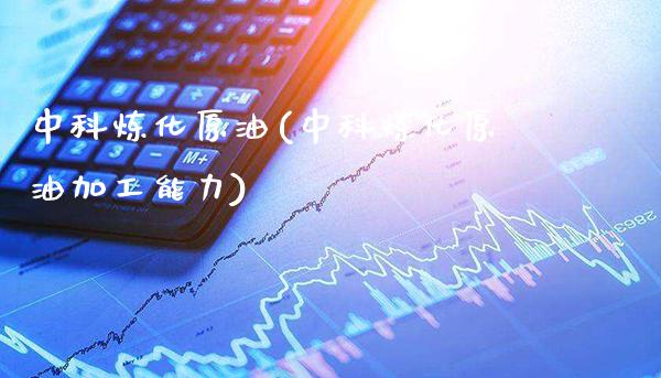 中科炼化原油(中科炼化原油加工能力)_https://www.gzmhy.com_理财品种_第1张